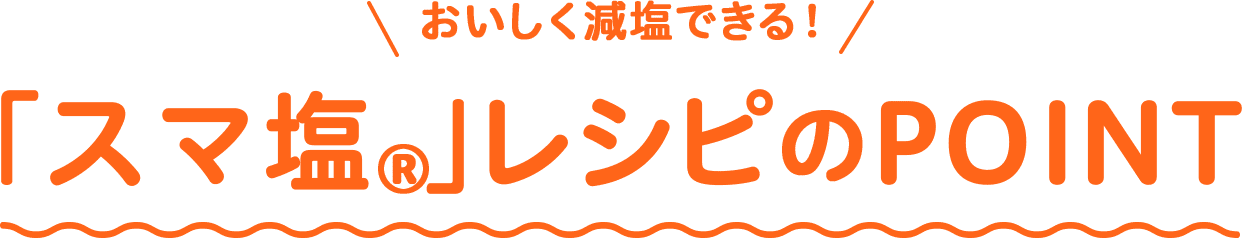 おいしく減塩できる！「スマ塩®」レシピのPOINT