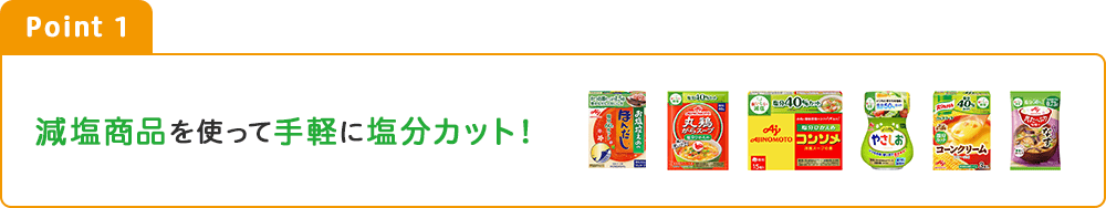 Point1 減塩商品を使って手軽に塩分カット！