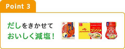 Point3 だしをきかせておいしく減塩！