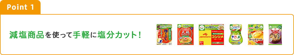 Point1 減塩商品を使って手軽に塩分カット！